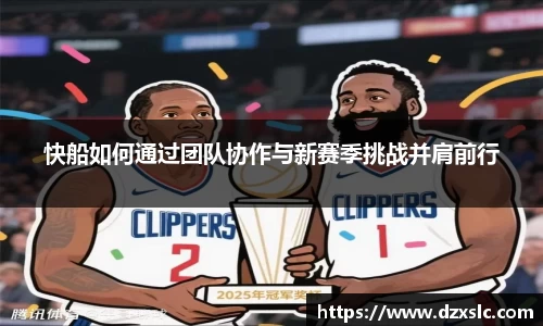 快船如何通过团队协作与新赛季挑战并肩前行